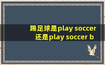 踢足球是play soccer还是play soccer ball